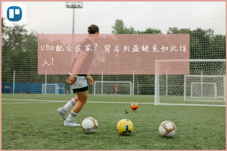 cba配合庄家？背后利益链竟如此惊人！