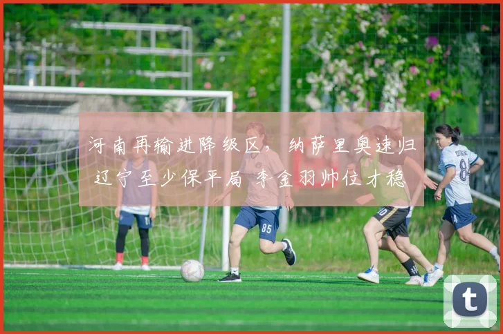 河南再输进降级区，纳萨里奥速归 辽宁至少保平局 李金羽帅位才稳
