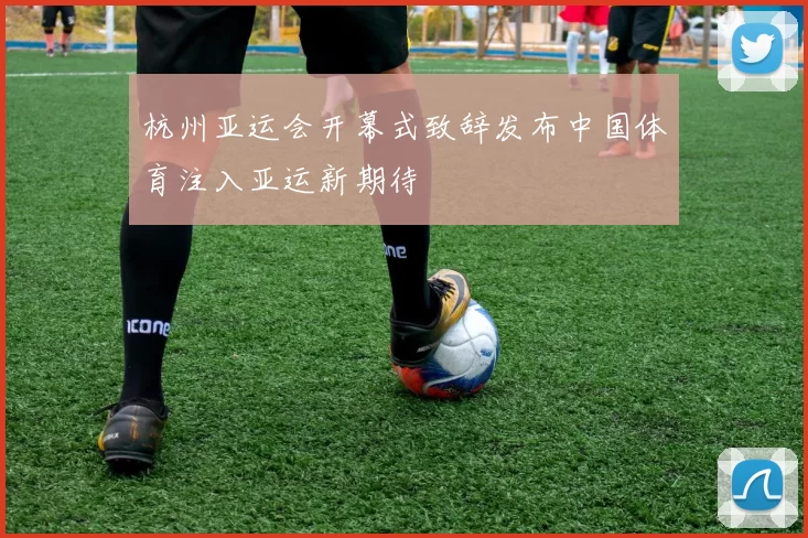 杭州亚运会开幕式致辞发布中国体育注入亚运新期待