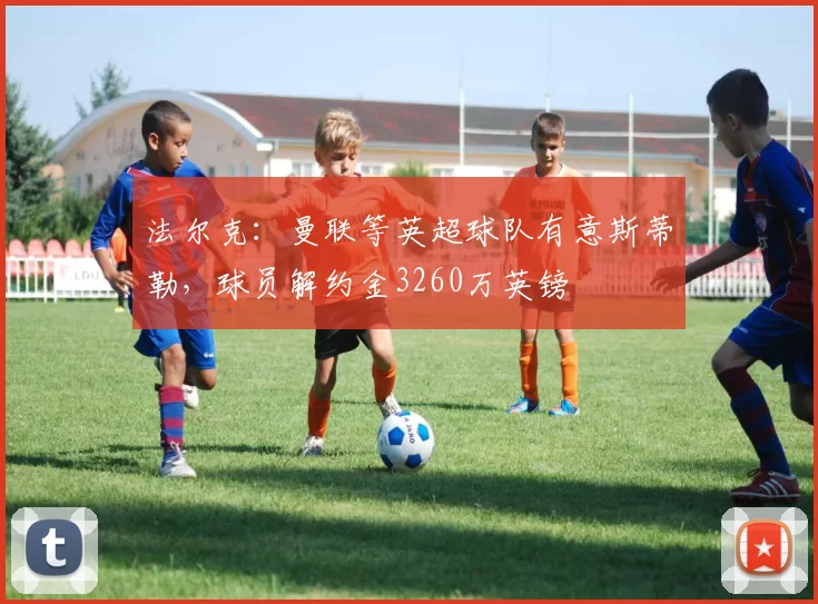 法尔克：曼联等英超球队有意斯蒂勒，球员解约金3260万英镑