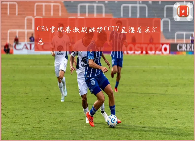 CBA常规赛激战继续CCTV直播看点汇总