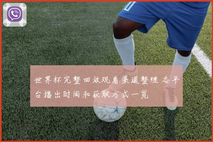 世界杯完整回放观看渠道整理 各平台播出时间和获取方式一览