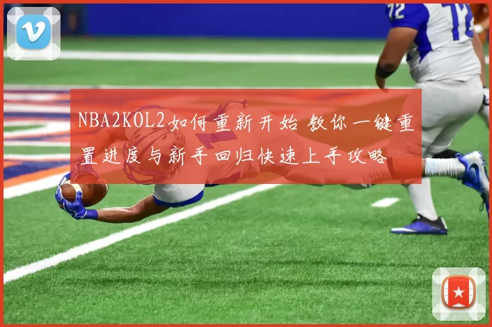 NBA2KOL2如何重新开始 教你一键重置进度与新手回归快速上手攻略