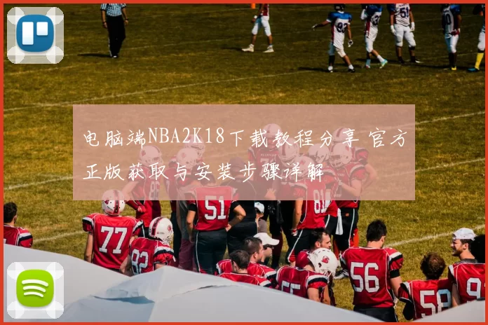 电脑端NBA2K18下载教程分享 官方正版获取与安装步骤详解
