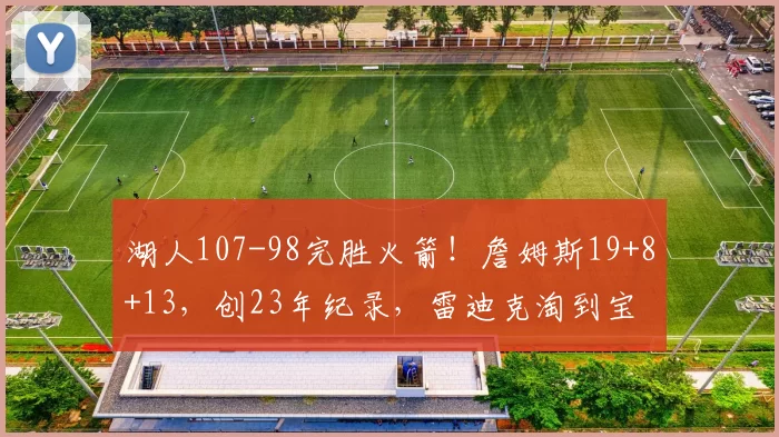 湖人107-98完胜火箭！詹姆斯19+8+13，创23年纪录，雷迪克淘到宝