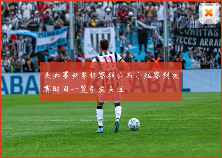 美加墨世界杯赛程公布小组赛到决赛时间一览引发关注