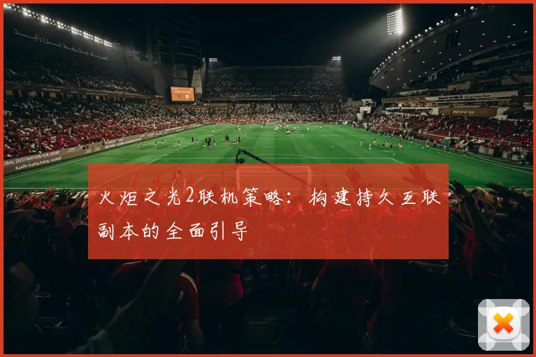 火炬之光2联机策略：构建持久互联副本的全面引导