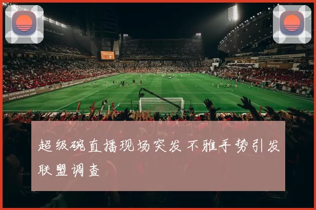 超级碗直播现场突发不雅手势引发联盟调查