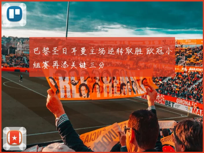 巴黎圣日耳曼主场逆转取胜 欧冠小组赛再添关键三分