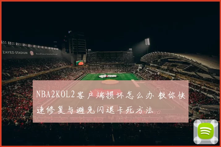 NBA2KOL2客户端损坏怎么办 教你快速修复与避免闪退卡死方法