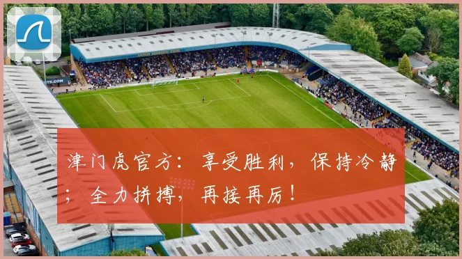 津门虎官方：享受胜利，保持冷静；全力拼搏，再接再厉！