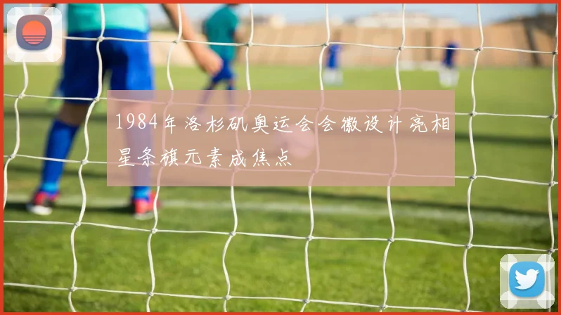 1984年洛杉矶奥运会会徽设计亮相星条旗元素成焦点