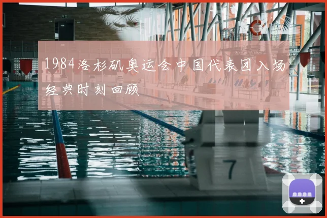 1984洛杉矶奥运会中国代表团入场经典时刻回顾