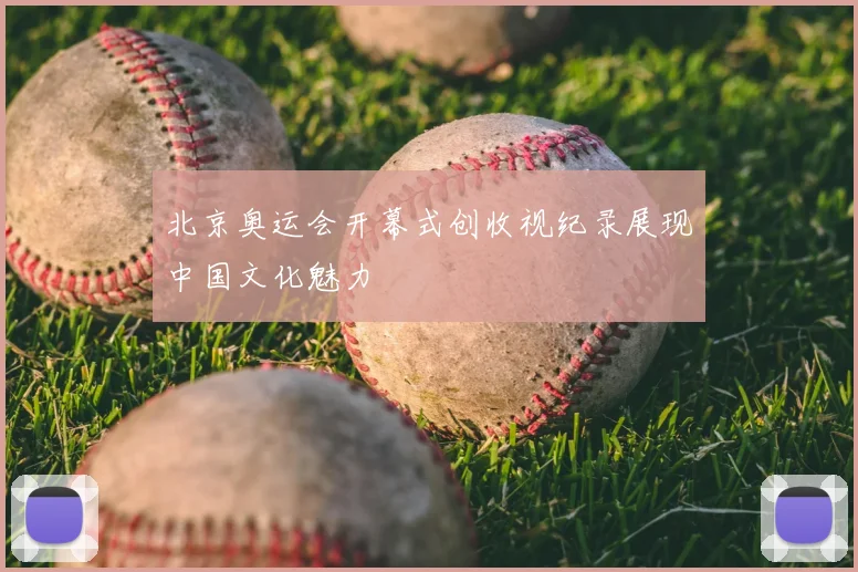 北京奥运会开幕式创收视纪录展现中国文化魅力