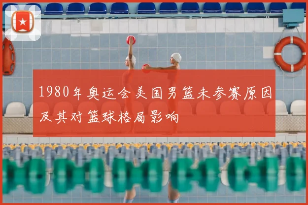 1980年奥运会美国男篮未参赛原因及其对篮球格局影响