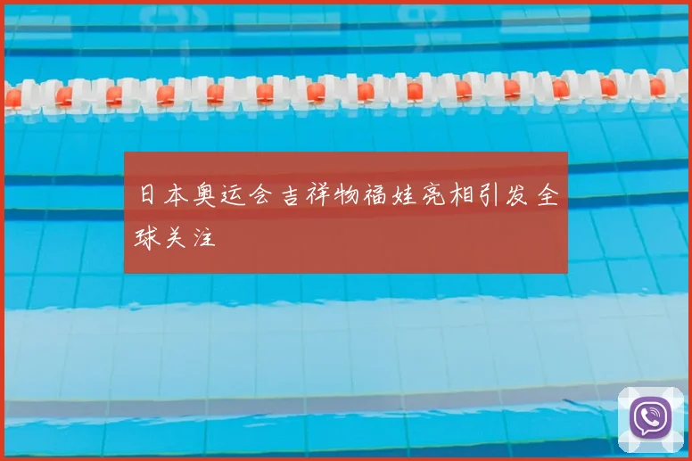 日本奥运会吉祥物福娃亮相引发全球关注