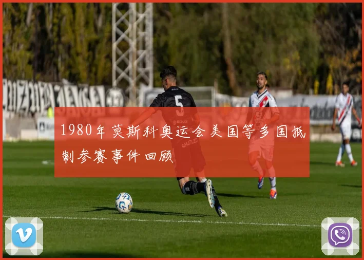 1980年莫斯科奥运会美国等多国抵制参赛事件回顾