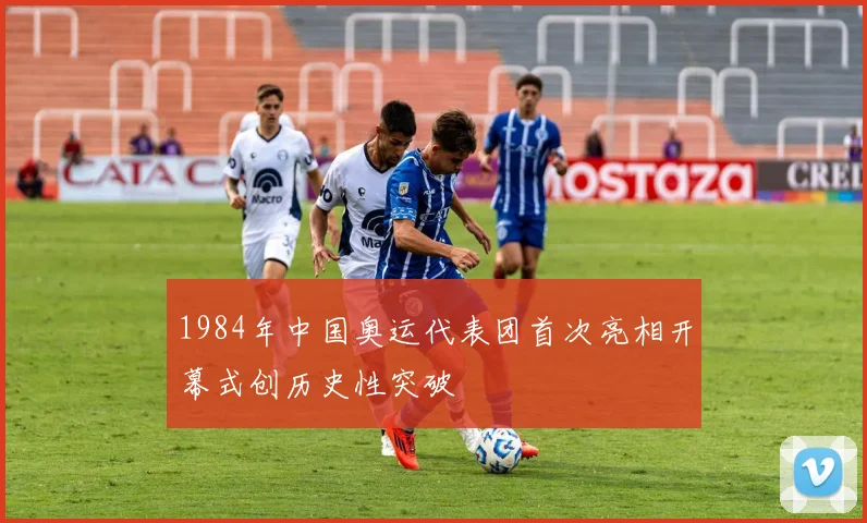 1984年中国奥运代表团首次亮相开幕式创历史性突破