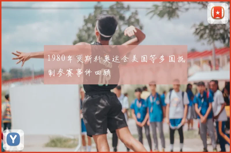 1980年莫斯科奥运会美国等多国抵制参赛事件回顾