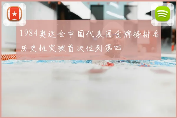 1984奥运会中国代表团金牌榜排名历史性突破首次位列第四